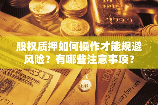 北京股权质押如何操作才能规避风险？有哪些注意事项？