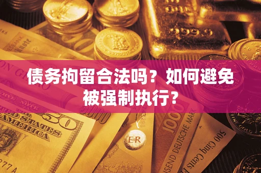 北京债务拘留合法吗？如何避免被强制执行？