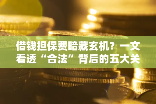 北京借钱担保费暗藏玄机？一文看透“合法”背后的五大关键陷阱