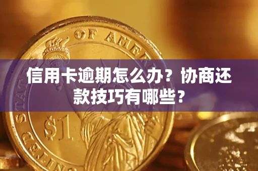 北京信用卡逾期怎么办？协商还款技巧有哪些？