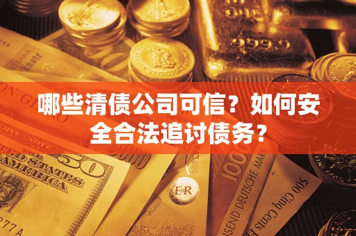 北京哪些清债公司可信？如何安全合法追讨债务？