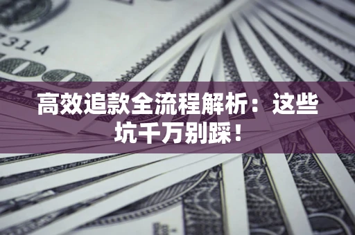 北京高效追款全流程解析：这些坑千万别踩！