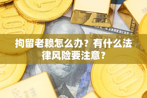 北京拘留老赖怎么办？有什么法律风险要注意？