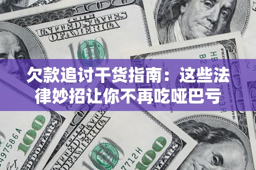北京欠款追讨干货指南：这些法律妙招让你不再吃哑巴亏