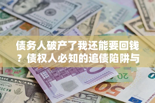北京债务人破产了我还能要回钱？债权人必知的追债陷阱与破局之道