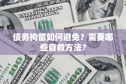 北京债务拘留如何避免？需要哪些自救方法？