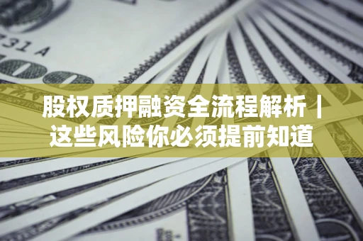 北京股权质押融资全流程解析｜这些风险你必须提前知道