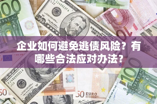 北京企业如何避免逃债风险？有哪些合法应对办法？