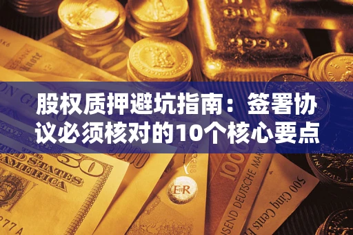 北京股权质押避坑指南：签署协议必须核对的10个核心要点