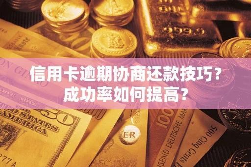 北京信用卡逾期协商还款技巧？成功率如何提高？