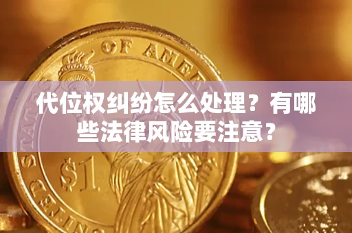 北京代位权纠纷怎么处理？有哪些法律风险要注意？