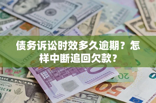 北京债务诉讼时效多久逾期？怎样中断追回欠款？