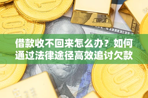 北京借款收不回来怎么办？如何通过法律途径高效追讨欠款？