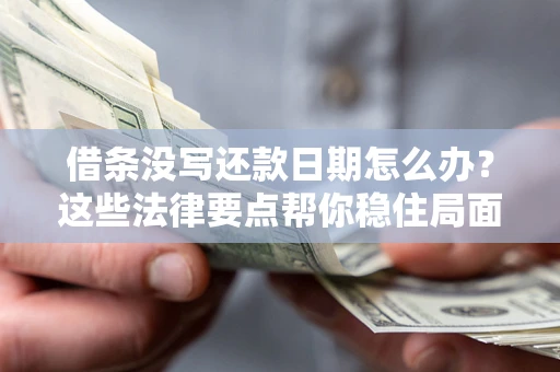 北京借条没写还款日期怎么办？这些法律要点帮你稳住局面