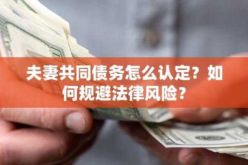 北京夫妻共同债务怎么认定？如何规避法律风险？