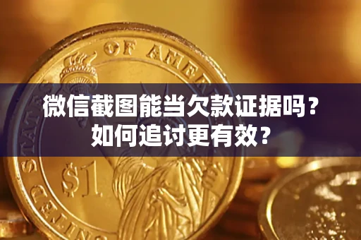 北京微信截图能当欠款证据吗？如何追讨更有效？