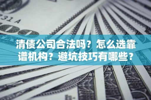 北京清债公司合法吗？怎么选靠谱机构？避坑技巧有哪些？