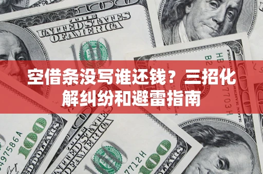 北京空借条没写谁还钱？三招化解纠纷和避雷指南