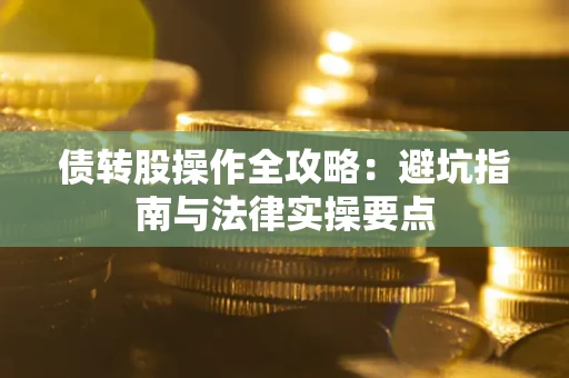 北京债转股操作全攻略：避坑指南与法律实操要点