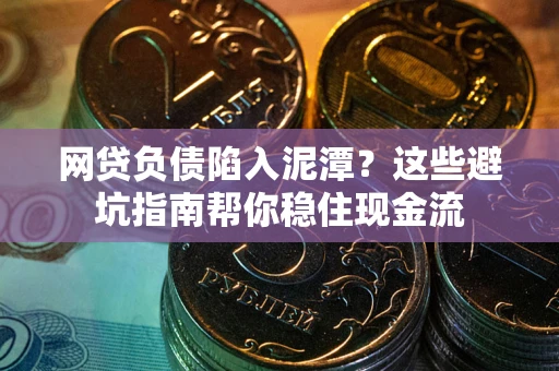 北京网贷负债陷入泥潭？这些避坑指南帮你稳住现金流