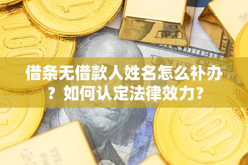 北京借条无借款人姓名怎么补办？如何认定法律效力？