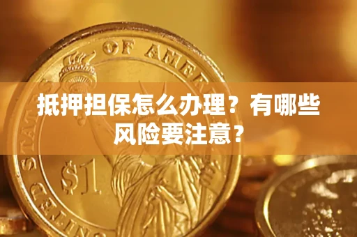 北京抵押担保怎么办理？有哪些风险要注意？