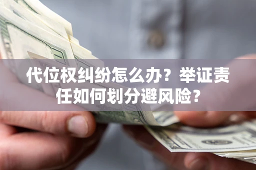 北京代位权纠纷怎么办？举证责任如何划分避风险？