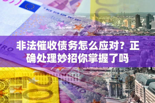 北京非法催收债务怎么应对？正确处理妙招你掌握了吗