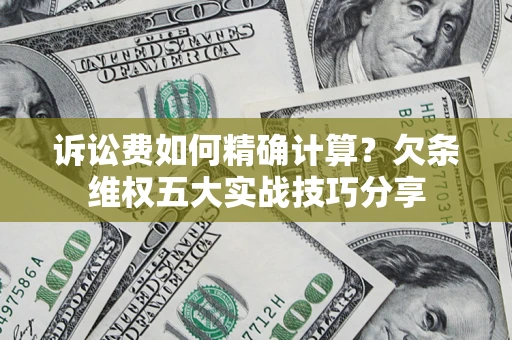 北京诉讼费如何精确计算？欠条维权五大实战技巧分享