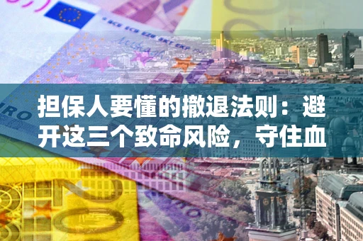 北京担保人要懂的撤退法则：避开这三个致命风险，守住血汗钱