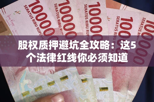 北京股权质押避坑全攻略：这5个法律红线你必须知道