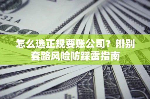 北京怎么选正规要账公司？辨别套路风险防踩雷指南