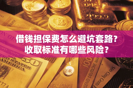 北京借钱担保费怎么避坑套路?收取标准有哪些风险? 北京借钱担保费怎么避坑套路?收取标准有哪些风险?