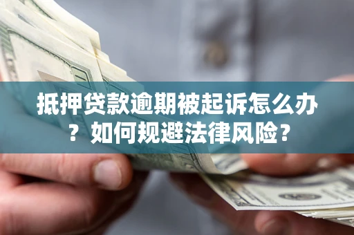 北京抵押贷款逾期被起诉怎么办？如何规避法律风险？