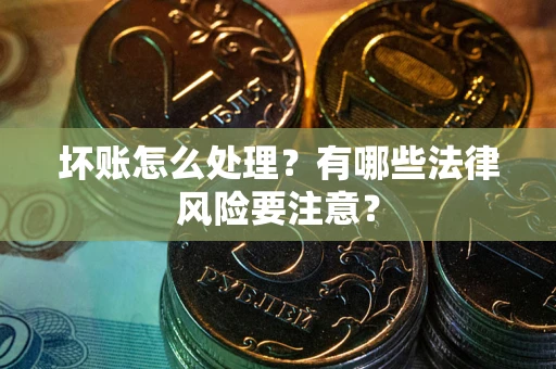 北京坏账怎么处理？有哪些法律风险要注意？