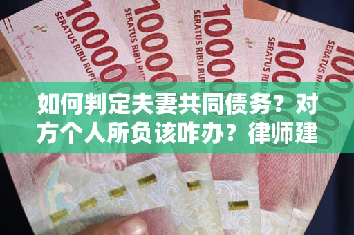 北京如何判定夫妻共同债务？对方个人所负该咋办？律师建议