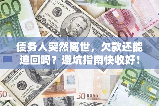 北京债务人突然离世，欠款还能追回吗？避坑指南快收好！