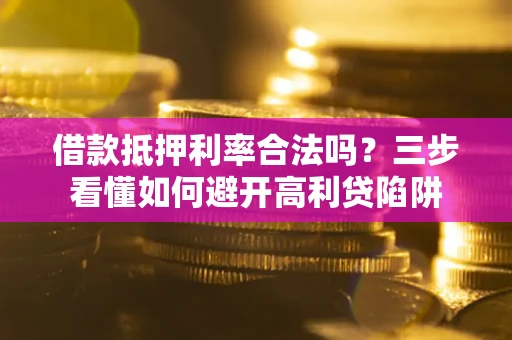 北京借款抵押利率合法吗？三步看懂如何避开高利贷陷阱