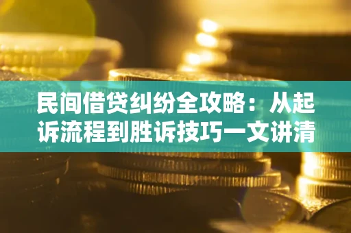 北京民间借贷纠纷全攻略：从起诉流程到胜诉技巧一文讲清