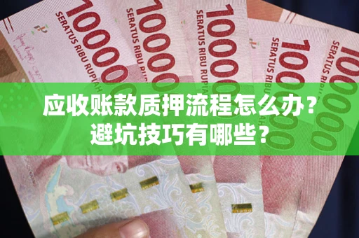 北京应收账款质押流程怎么办？避坑技巧有哪些？
