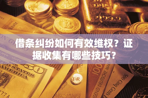 北京借条纠纷如何有效维权？证据收集有哪些技巧？