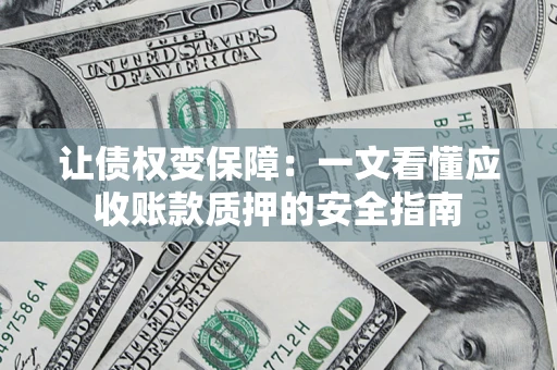 北京让债权变保障：一文看懂应收账款质押的安全指南