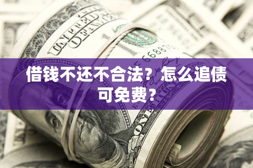 北京借钱不还不合法？怎么追债可免费？