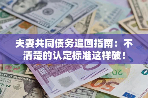 北京夫妻共同债务追回指南：不清楚的认定标准这样破！