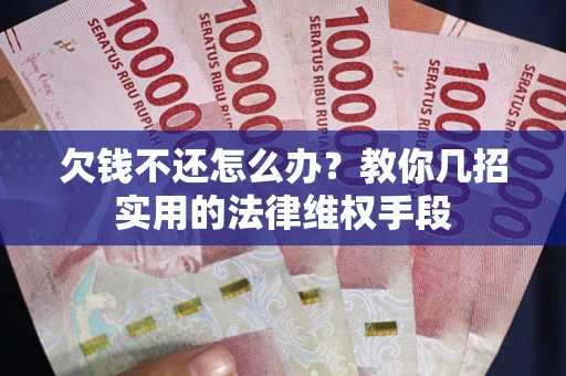 北京欠钱不还怎么办？教你几招实用的法律维权手段