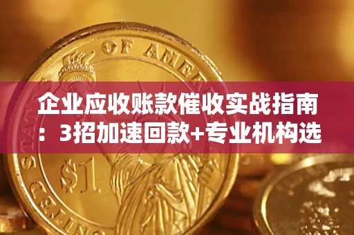 北京企业应收账款催收实战指南：3招加速回款+专业机构选择避坑