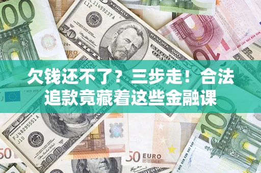 北京欠钱还不了？三步走！合法追款竟藏着这些金融课