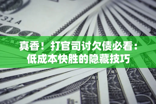 北京真香！打官司讨欠债必看：低成本快胜的隐藏技巧