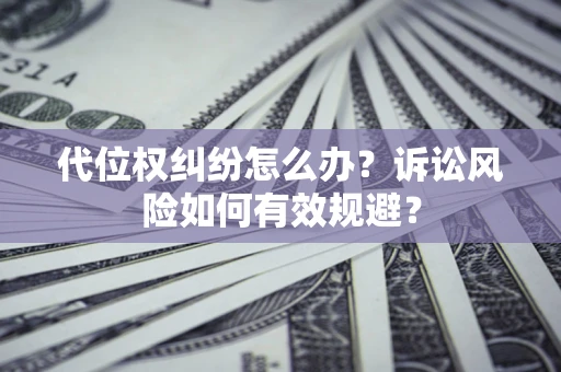 北京代位权纠纷怎么办？诉讼风险如何有效规避？