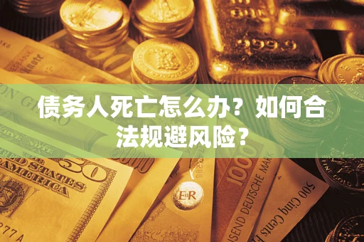 北京债务人死亡怎么办？如何合法规避风险？